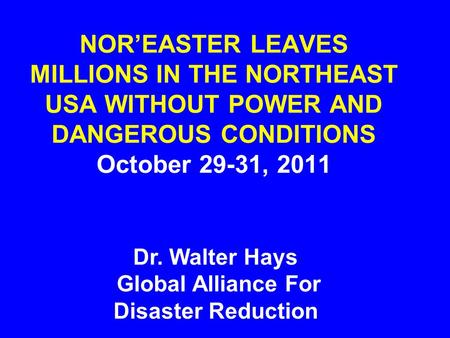 NOR’EASTER LEAVES MILLIONS IN THE NORTHEAST USA WITHOUT POWER AND DANGEROUS CONDITIONS October 29-31, 2011 Dr. Walter Hays Global Alliance For Disaster.