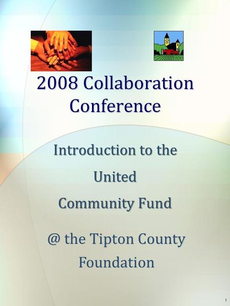 2008 Collaboration Conference Introduction to the United Community the Tipton County Foundation 1.