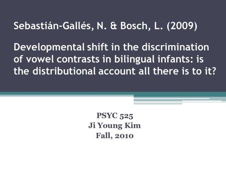 Sebastián-Gallés, N. & Bosch, L. (2009) Developmental shift in the discrimination of vowel contrasts in bilingual infants: is the distributional account.
