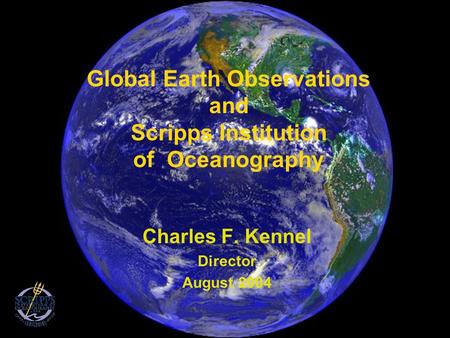 Global Earth Observations and Scripps Institution of Oceanography Charles F. Kennel Director August 2004.