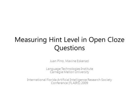 Measuring Hint Level in Open Cloze Questions Juan Pino, Maxine Eskenazi Language Technologies Institute Carnegie Mellon University International Florida.