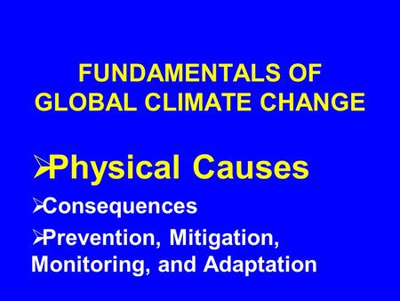 FUNDAMENTALS OF GLOBAL CLIMATE CHANGE  Physical Causes  Consequences  Prevention, Mitigation, Monitoring, and Adaptation.