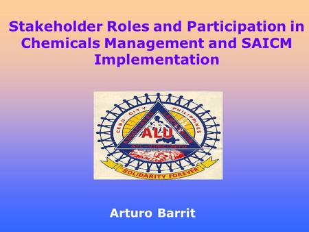 Stakeholder Roles and Participation in Chemicals Management and SAICM Implementation Arturo Barrit.