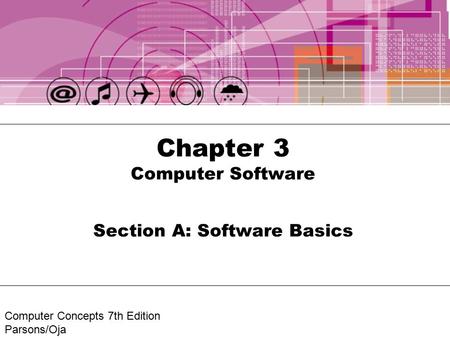 Computer Concepts 7th Edition Parsons/Oja Chapter 3 Computer Software Section A: Software Basics.