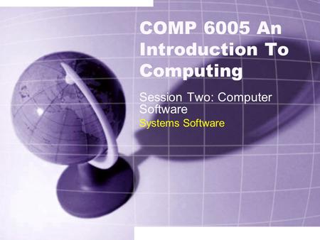 COMP 6005 An Introduction To Computing Session Two: Computer Software Systems Software.