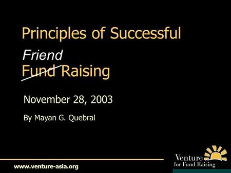 Www.venture-asia.org Principles of Successful Fund Raising November 28, 2003 By Mayan G. Quebral Friend.
