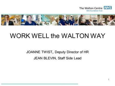 WORK WELL the WALTON WAY JOANNE TWIST, Deputy Director of HR JEAN BLEVIN, Staff Side Lead 1.