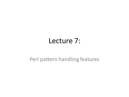 Lecture 7: Perl pattern handling features. Pattern Matching Recall =~ is the pattern matching operator A first simple match example print “An methionine.