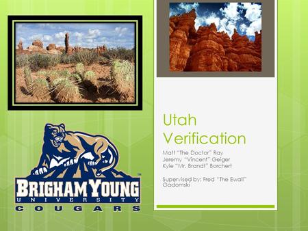 Utah Verification Matt “The Doctor” Ray Jeremy “Vincent” Geiger Kyle “Mr. Brandt” Borchert Supervised by: Fred “The Ewall” Gadomski.