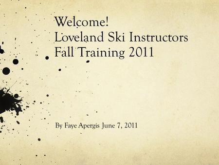By Faye Apergis June 7, 2011 Welcome! Loveland Ski Instructors Fall Training 2011.