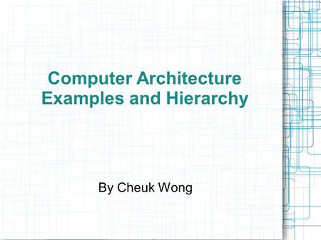 Computer Architecture Examples and Hierarchy By Cheuk Wong.
