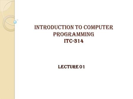 INTRODUCTION TO COMPUTER PROGRAMMING itc-314 LECTURE 01.