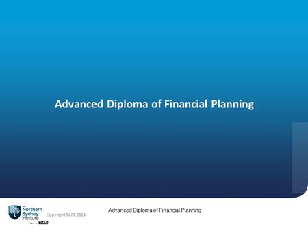 Advanced Diploma of Financial Planning Copyright TAFE 2014 Advanced Diploma of Financial Planning.