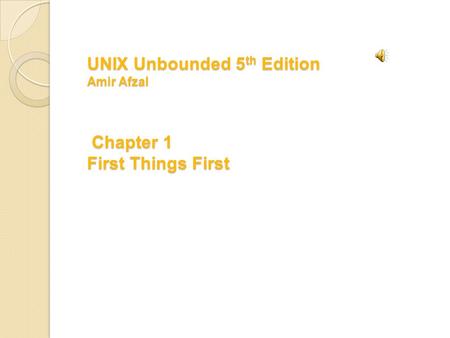 UNIX Unbounded 5 th Edition Amir Afzal Chapter 1 First Things First.