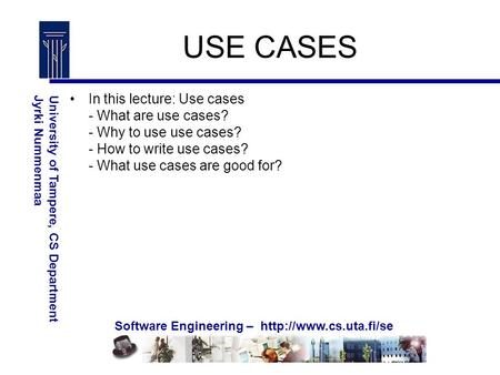 Software Engineering –  University of Tampere, CS DepartmentJyrki Nummenmaa USE CASES In this lecture: Use cases - What are use.