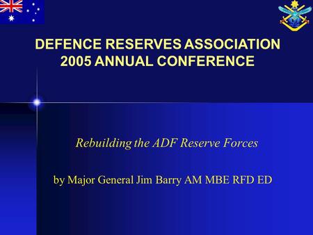 Rebuilding the ADF Reserve Forces by Major General Jim Barry AM MBE RFD ED DEFENCE RESERVES ASSOCIATION 2005 ANNUAL CONFERENCE.
