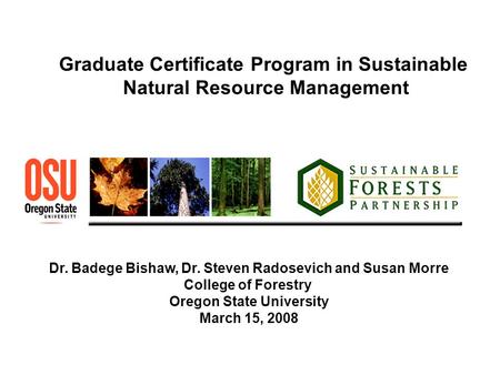 Graduate Certificate Program in Sustainable Natural Resource Management Dr. Badege Bishaw, Dr. Steven Radosevich and Susan Morre College of Forestry Oregon.