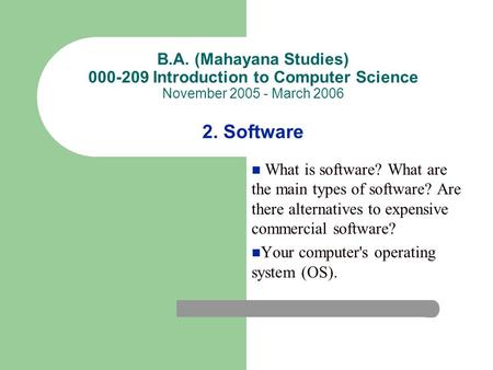 B.A. (Mahayana Studies) 000-209 Introduction to Computer Science November 2005 - March 2006 2. Software What is software? What are the main types of software?