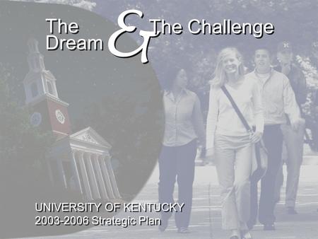 The Dream & & The Challenge UNIVERSITY OF KENTUCKY 2003-2006 Strategic Plan UNIVERSITY OF KENTUCKY 2003-2006 Strategic Plan.