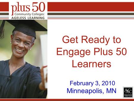 Get Ready to Engage Plus 50 Learners February 3, 2010 Minneapolis, MN.