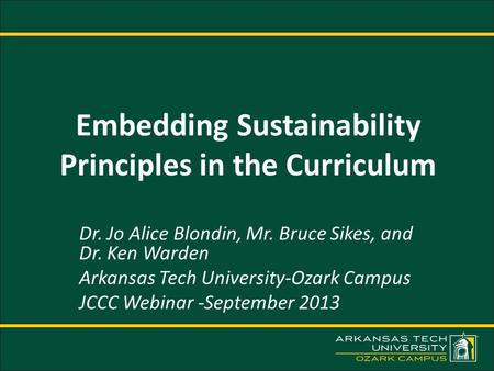 Embedding Sustainability Principles in the Curriculum Dr. Jo Alice Blondin, Mr. Bruce Sikes, and Dr. Ken Warden Arkansas Tech University-Ozark Campus JCCC.