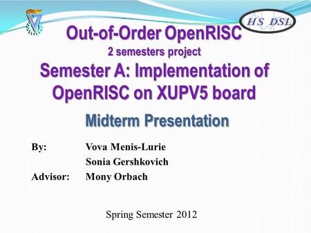 Out-of-Order OpenRISC 2 semesters project Semester A: Implementation of OpenRISC on XUPV5 board Midterm Presentation By: Vova Menis-Lurie Sonia Gershkovich.