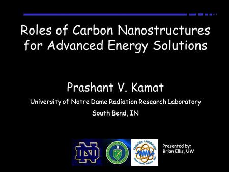 Roles of Carbon Nanostructures for Advanced Energy Solutions Prashant V. Kamat University of Notre Dame Radiation Research Laboratory South Bend, IN Presented.