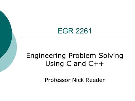 EGR 2261 Engineering Problem Solving Using C and C++ Professor Nick Reeder.
