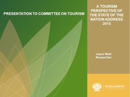 A TOURISM PERSPECTIVE OF THE STATE OF THE NATION ADDRESS 2015 PRESENTATION TO COMMITTEE ON TOURISM Joyce Ntuli Researcher.