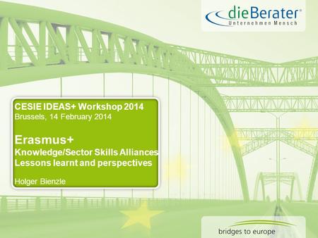 CESIE IDEAS+ Workshop 2014 Brussels, 14 February 2014 Erasmus+ Knowledge/Sector Skills Alliances Lessons learnt and perspectives Holger Bienzle.