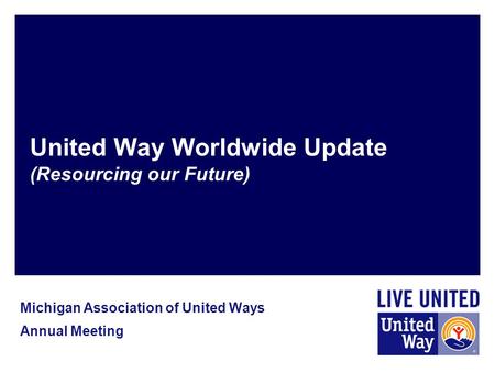 United Way Worldwide Update (Resourcing our Future) Michigan Association of United Ways Annual Meeting.