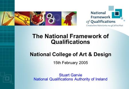 The National Framework of Qualifications National College of Art & Design 15th February 2005 Stuart Garvie National Qualifications Authority of Ireland.