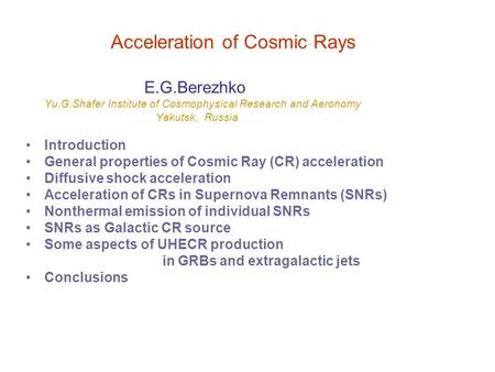 Acceleration of Cosmic Rays E.G.Berezhko Yu.G.Shafer Institute of Cosmophysical Research and Aeronomy Yakutsk, Russia Introduction General properties of.