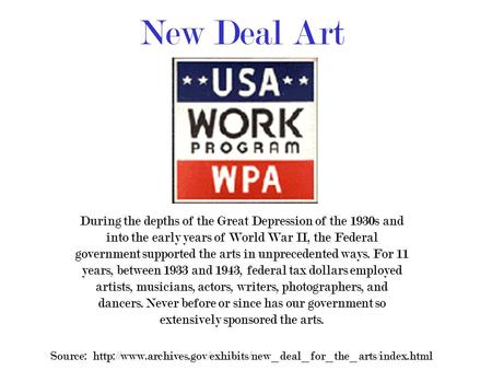 New Deal Art During the depths of the Great Depression of the 1930s and into the early years of World War II, the Federal government supported the arts.