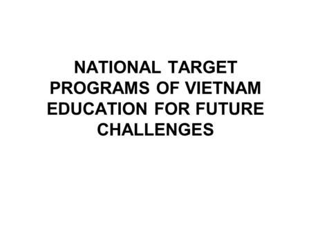 NATIONAL TARGET PROGRAMS OF VIETNAM EDUCATION FOR FUTURE CHALLENGES.