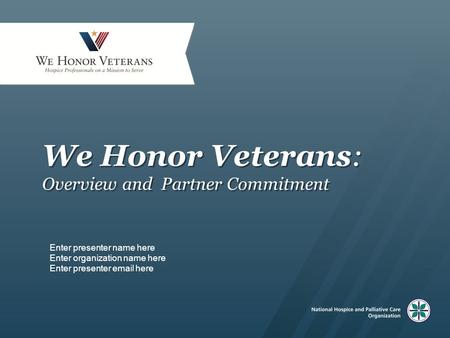 We Honor Veterans: Overview and Partner Commitment Enter presenter name here Enter organization name here Enter presenter email here.