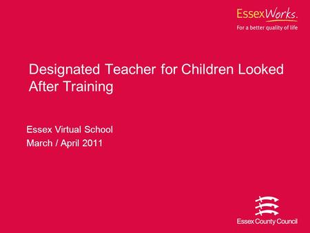 Essex Virtual School March / April 2011 Designated Teacher for Children Looked After Training.