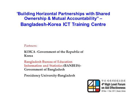“Building Horizontal Partnerships with Shared Ownership & Mutual Accountability” – Bangladesh-Korea ICT Training Centre Partners: KOICA -Government of.