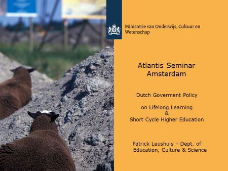 Atlantis Seminar Amsterdam Dutch Goverment Policy on Lifelong Learning & Short Cycle Higher Education Patrick Leushuis – Dept. of Education, Culture &