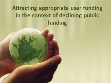 Attracting appropriate user funding in the context of declining public funding.