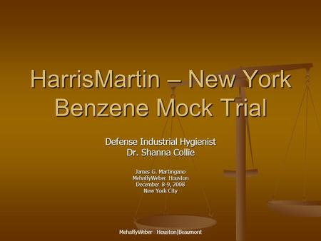 MehaffyWeber Houston|Beaumont HarrisMartin – New York Benzene Mock Trial Defense Industrial Hygienist Dr. Shanna Collie James G. Martingano MehaffyWeber.