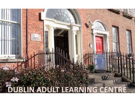 DUBLIN ADULT LEARNING CENTRE. DALC Mission Statement The Dublin Adult Learning Centre provides basic education services to ensure that everyone in the.