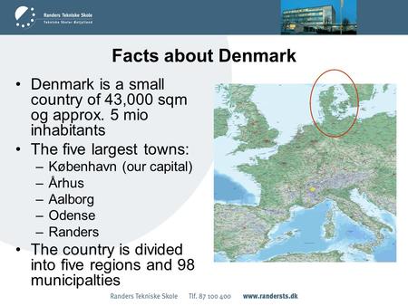 Facts about Denmark Denmark is a small country of 43,000 sqm og approx. 5 mio inhabitants The five largest towns: –København (our capital) –Århus –Aalborg.