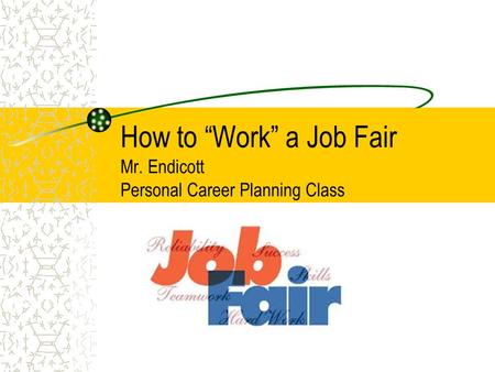 How to “Work” a Job Fair Mr. Endicott Personal Career Planning Class.