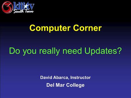 David Abarca, Instructor Del Mar College Computer Corner Do you really need Updates?