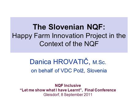 The Slovenian NQF: Happy Farm Innovation Project in the Context of the NQF Danica HROVATIČ, M.Sc. on behalf of VDC Polž, Slovenia NQF Inclusive “Let me.