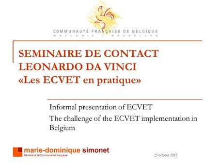25 octobre 2010 SEMINAIRE DE CONTACT LEONARDO DA VINCI «Les ECVET en pratique» Informal presentation of ECVET The challenge of the ECVET implementation.