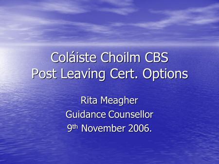Coláiste Choilm CBS Post Leaving Cert. Options Rita Meagher Guidance Counsellor 9 th November 2006.