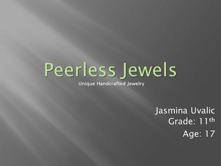 Jasmina Uvalic Grade: 11 th Age: 17 Unique Handcrafted Jewelry Peerless Jewels.