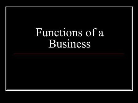 Functions of a Business. 1. Production Production is the making of a good and or service. The term production can be used to mean/include: Land: The physical.